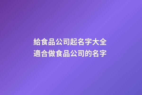 給食品公司起名字大全 適合做食品公司的名字-第1張-公司起名-玄機派